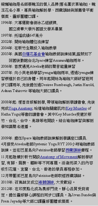 ��r���: ���i���ɬO�W�v���ĥɪ��ӤH�~�P(�¦W�Ȧ�����)�A�ĥɪ�W�p��A�M�����ɸѭ�ǡB���ù|�ڻP�Y�˰����ŭӮסB�F�׹���fĶ�C
1996�~: �j�M�B�ʷ|��a�A�ջȵP,         ��߲M�ؤj�ǥ~��y��Ǩt���~ 1997�~: ���֦��Z647����2002�~: �}�l�������k�m��
2004�~: �b�s�˥�¾��J���ɱо�
2005�~: ����ս������|���ɱЮv�V�m���~,�ҷӦp�U         �^���Զ]�x�_Space�m��Anusara���ɨ�~�C
2006�~: ���׹J��Ateeka�Ѯv���n����q�m��
2007�~: �V�p�^�Ѯv�ǲ�Iyengar���ɨ�~, �z�LIyengar�m�߮ڴө�ۤv������C�P�~�_�}�l�����ɤj�v��߯Z�P�B�fĶ��~, �������LDesiree Rumbaugh, Justin Harold, Adnan Tahirovic �����ɤj�v�fĶ���C2008�~�_: �I���ۭ׸ѭ��, �a����ɸѭ��Ū�ѷ|, ���᧹��Yoga Anatomy, ���F��������٦�(Key Muscles of Hatha Yoga)���Ѫ�Ū�ѷ|�C�䤤Key Muscles���ܩ�s�ˡB�x�_�B�x���B�������a�}�]�C���X���ɽm�߻P�ѭ�Ǫ����n�W�����C2009�~: ���Space ���ɱЮv�V�m�ѭ�����y�fĶ��. 
4�뱵��Ateeka�ѮvSystemic Yoga RYT 200�p�ɷ��ɱЮv�V�m�C�æb�ڨ��q�VPatrizius�Ѯv�ǲߦ��ù|�����{�C11��_�����s�˶}�]Anatomy of Movement�ѭ�Ǭ��, ���}�B�ӻH�B�߷F�����P�M�D�C����Ӳ`�J�����e�l�ުὬ�B�y���B�x�_�B���䪺�ǭ��M�{�ѥ[�C12��a�Φܤڨ��q�VPatrizius�Ѯv���g���ù|�ڡC2010�~: �l���ڤͦ��߮���|��, �j���w��C2012�~: �b�L���I�Ʀ������ת��{�C�R�߫~�����֩w�A����F���R�߽ҵ{���P�B�fĶ���A��Jivan Sunder�PPrem Jayadip���j�v�fĶ�F�׹���έӮסC